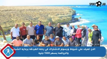 الآن تعرف على شروط ورسوم الاشتراك في رحلة الغردقة برعاية الشباب والرياضة بسعر 1500 جنيه